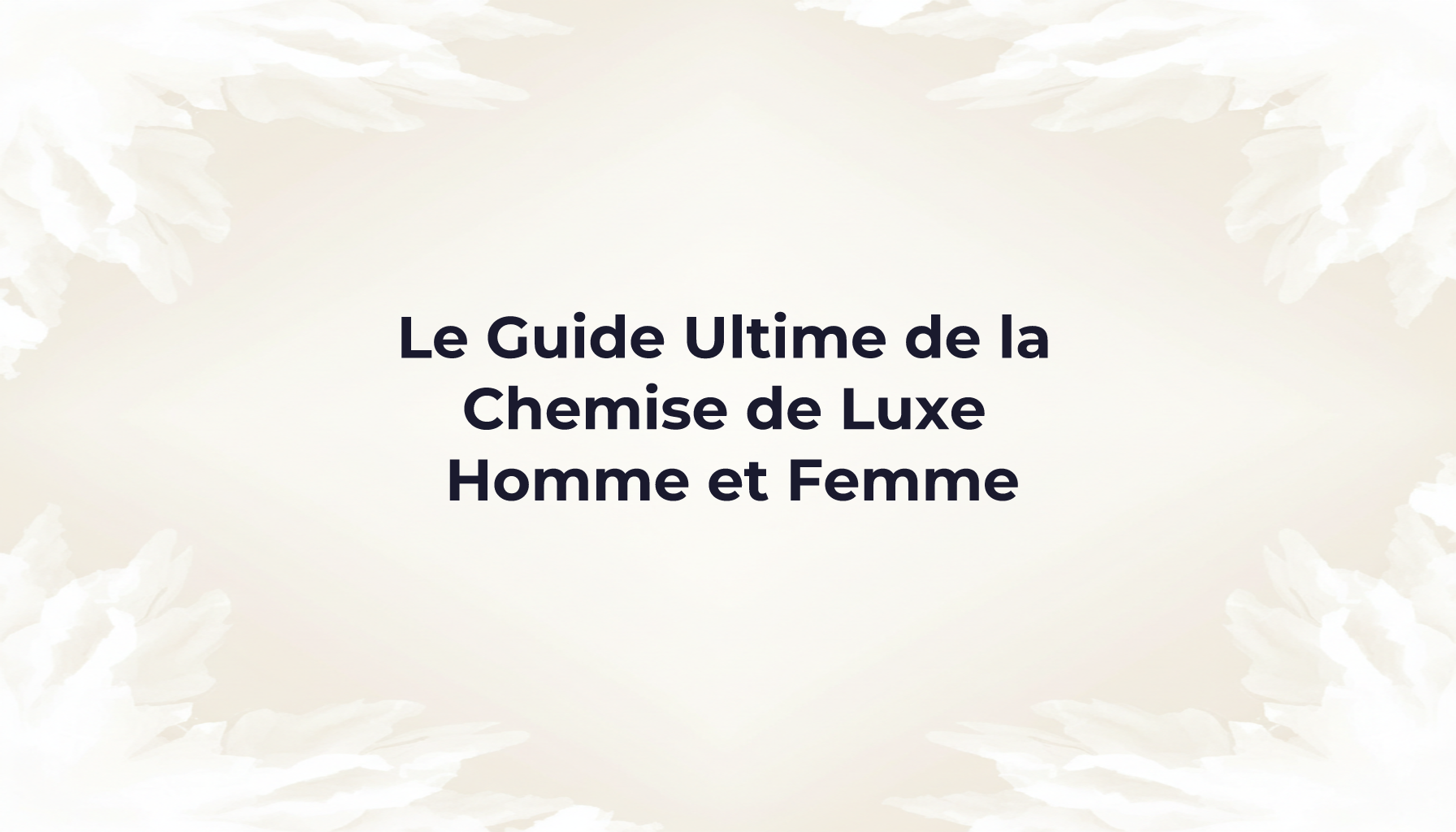 Le Guide Ultime de la Chemise de Luxe Homme et Femme