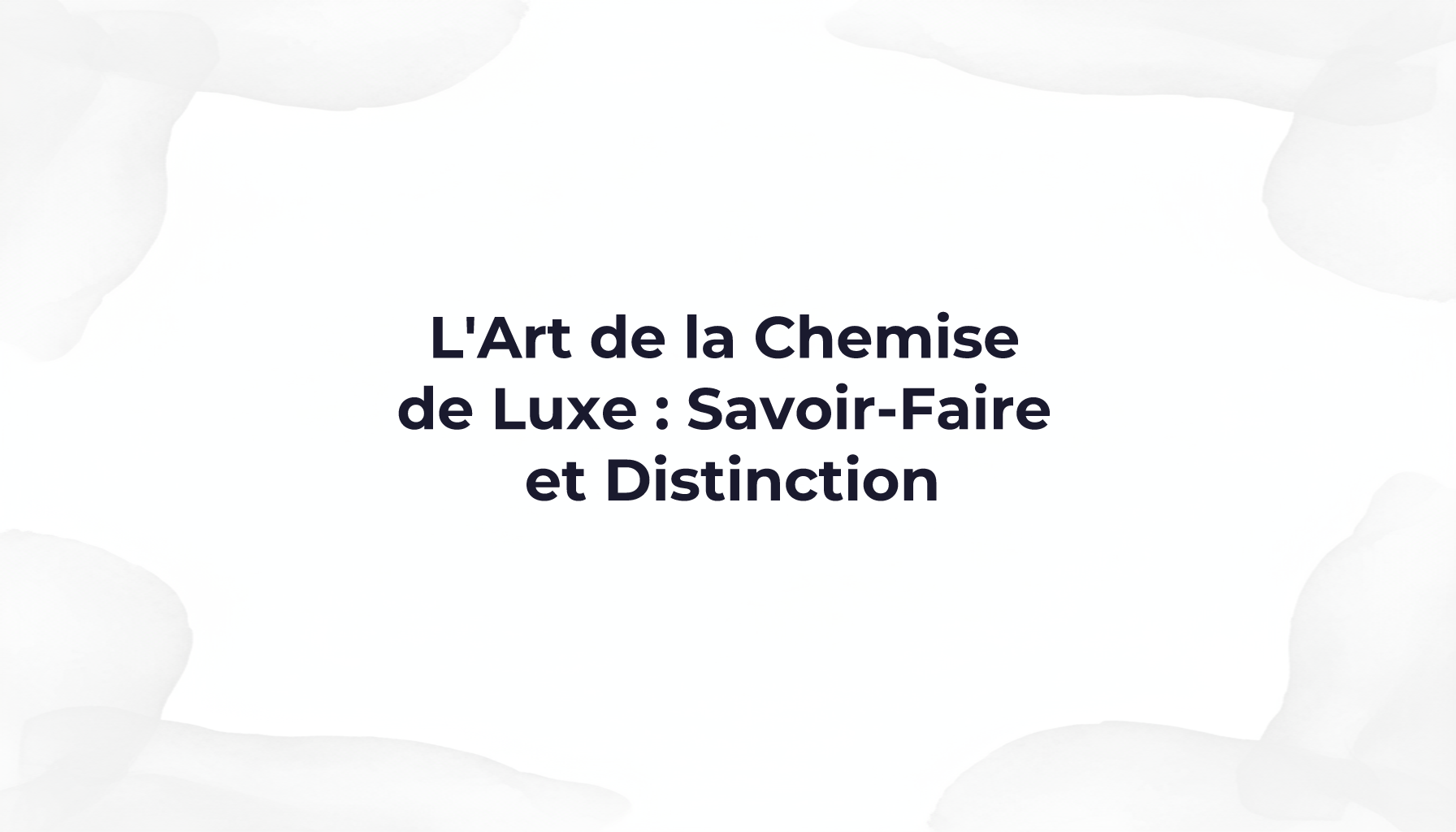 L'Art de la Chemise de Luxe : Savoir-Faire et Distinction